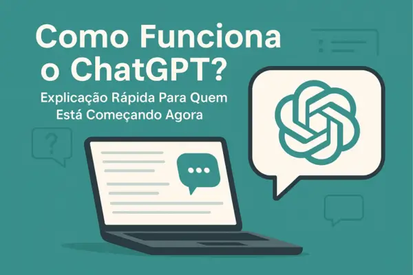 Como Funciona o ChatGPT? Explicação Rápida Para Quem Está Começando Agora